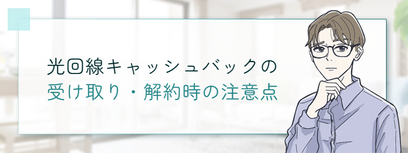 光回線キャッシュバックの受け取り・解約時の注意点